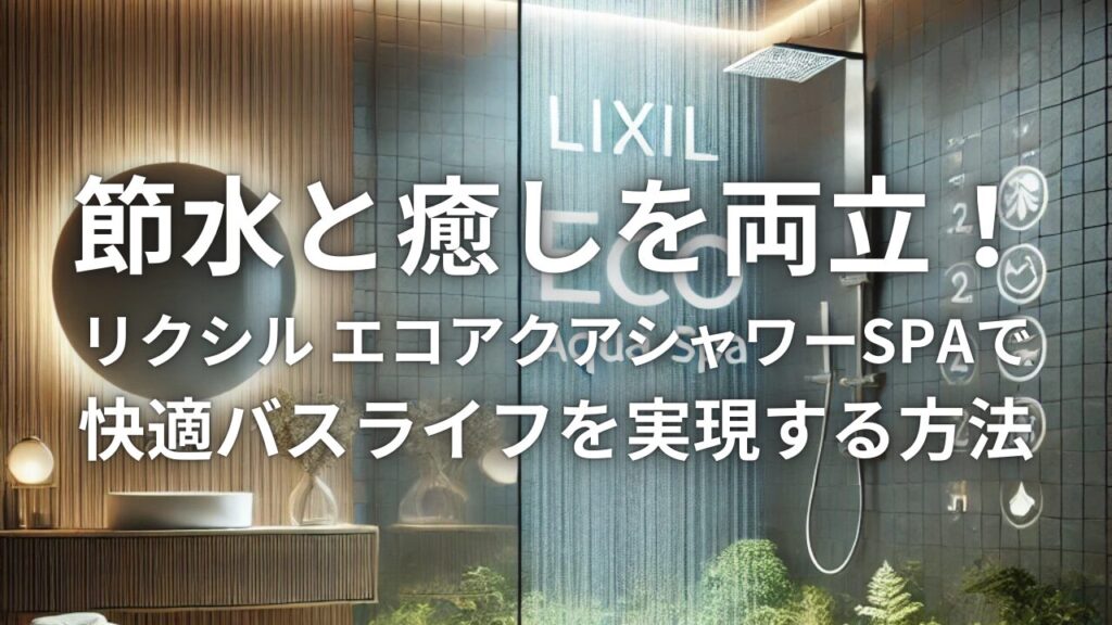 節水と癒しを両立！リクシル エコアクアシャワーSPAで快適バスライフを