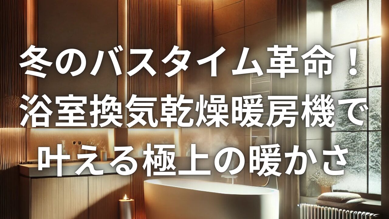 冬のバスタイム革命！リクシル浴室換気乾燥暖房機で叶える極上の暖かさ