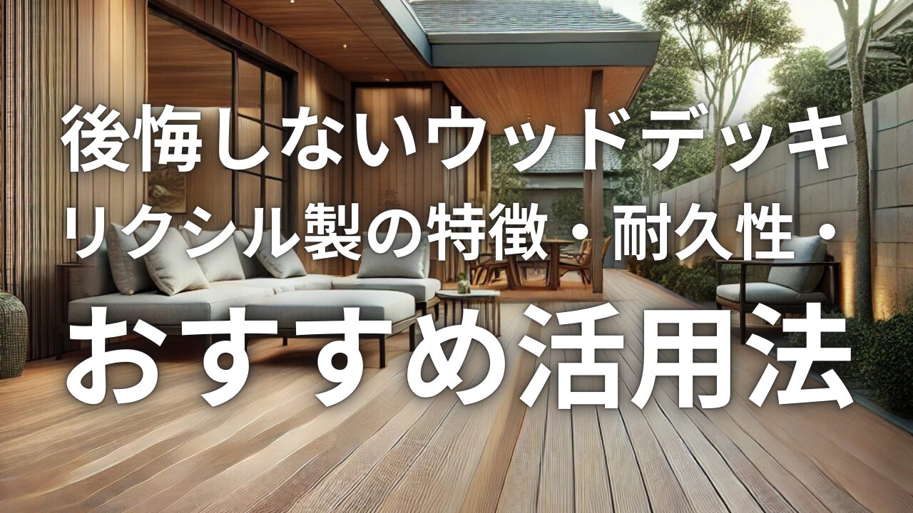 後悔しないウッドデッキ｜リクシル製の特徴・耐久性・おすすめ活用法