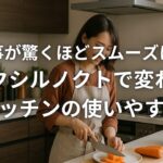 家事が驚くほどスムーズに！リクシルノクトで変わるキッチンの使いやすさ