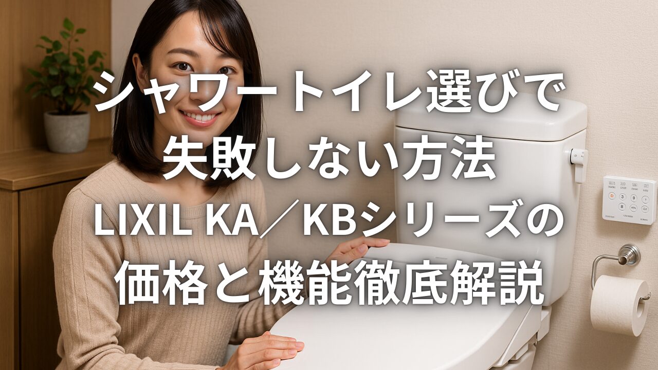 シャワートイレ選びで失敗しない方法 LIXIL KA／KBシリーズの価格と機能徹底解説