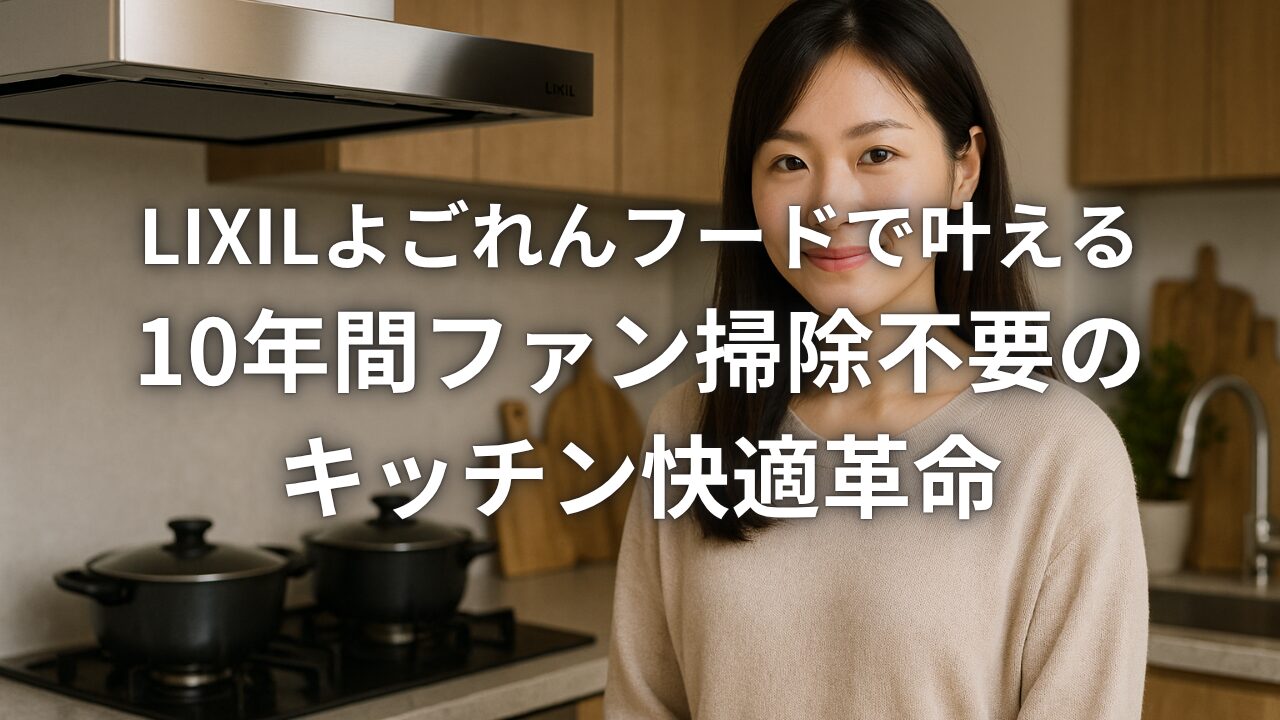 LIXILよごれんフードで叶える10年間ファン掃除不要のキッチン快適革命