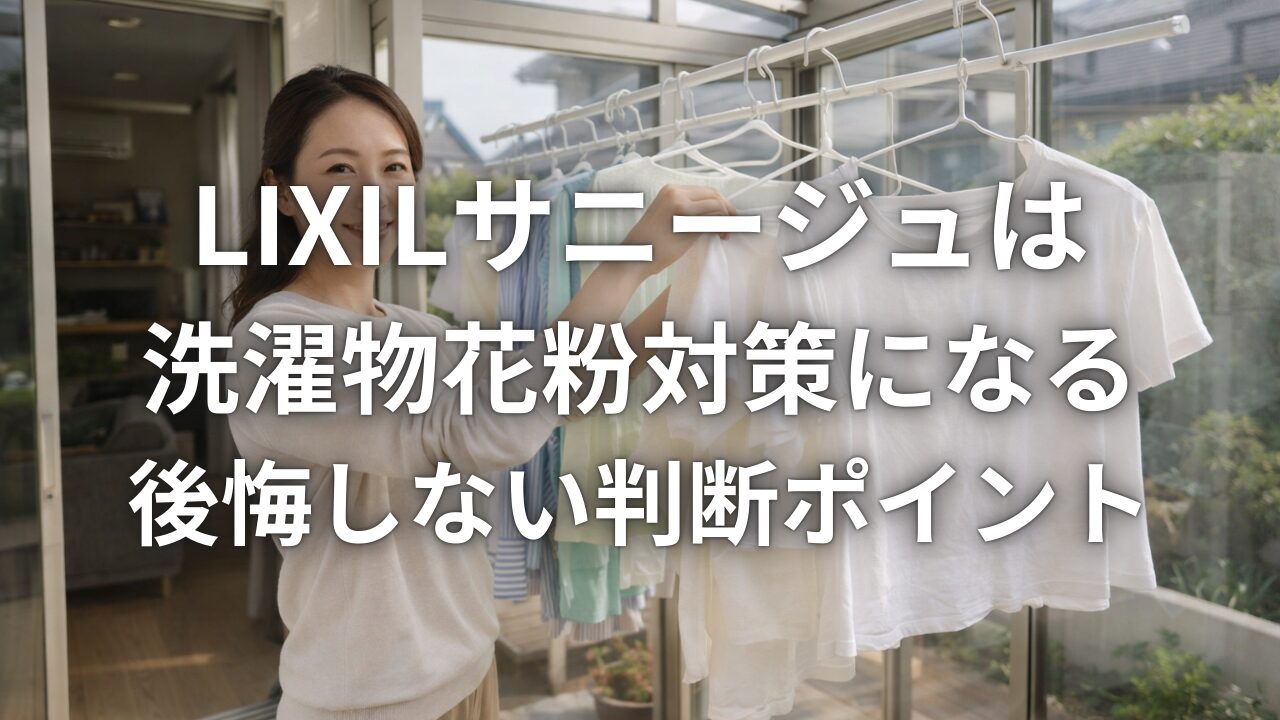 LIXILサニージュは洗濯物花粉対策になる 後悔しない判断ポイント