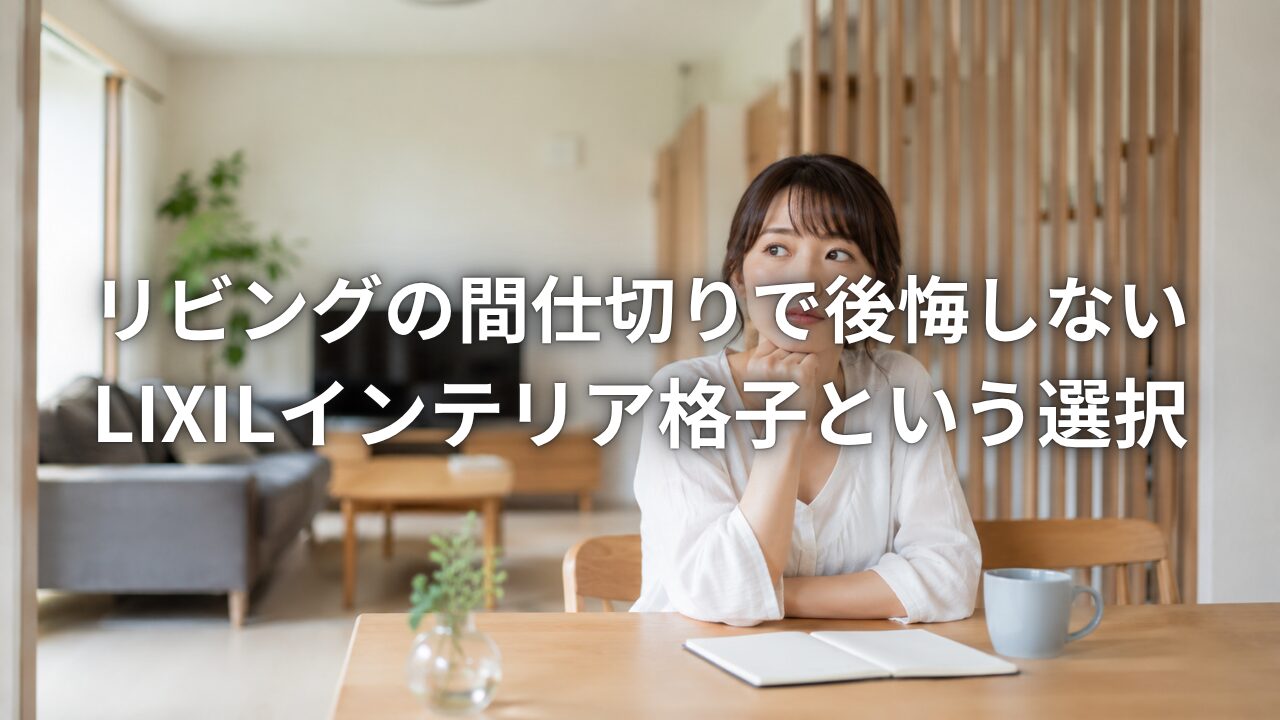 リビングの間仕切りで後悔しないLIXILインテリア格子という選択